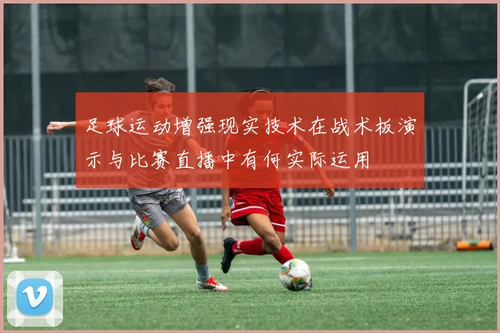 足球运动增强现实技术在战术板演示与比赛直播中有何实际运用