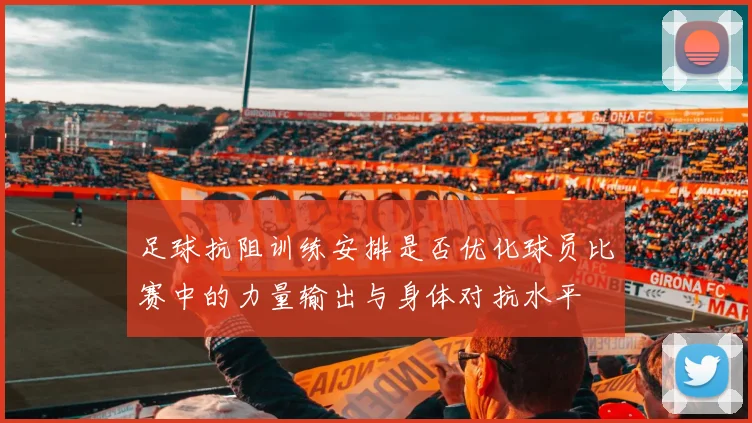 足球抗阻训练安排是否优化球员比赛中的力量输出与身体对抗水平