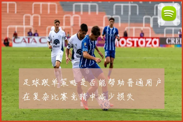 足球跟单策略是否能帮助普通用户在复杂比赛竞猜中减少损失