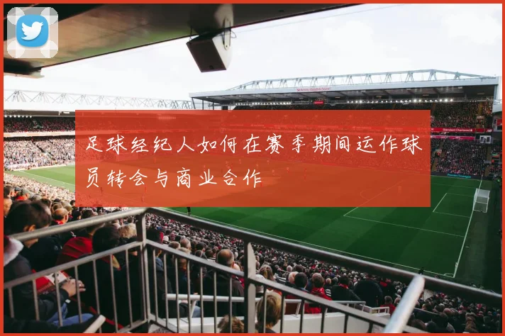 足球经纪人如何在赛季期间运作球员转会与商业合作