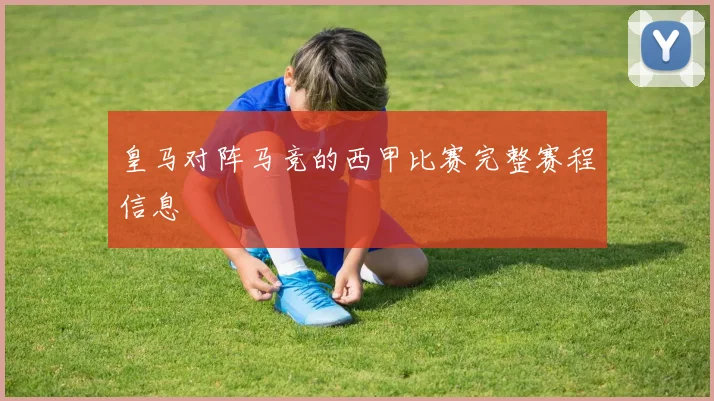 皇马对阵马竞的西甲比赛完整赛程信息