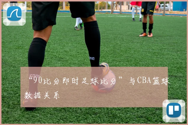 “90比分即时足球比分”与CBA篮球数据关系
