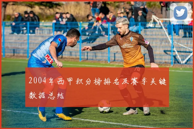 2004年西甲积分榜排名及赛季关键数据总结