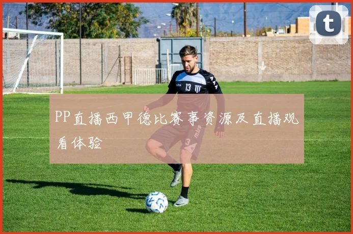 PP直播西甲德比赛事资源及直播观看体验