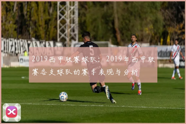 2019西甲联赛球队：2019年西甲联赛各支球队的赛季表现与分析