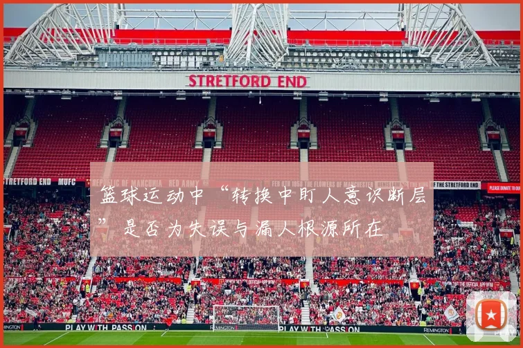 篮球运动中“转换中盯人意识断层”是否为失误与漏人根源所在