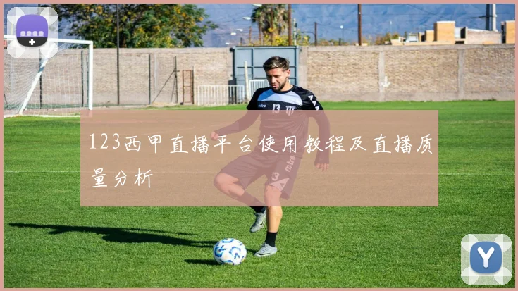 123西甲直播平台使用教程及直播质量分析