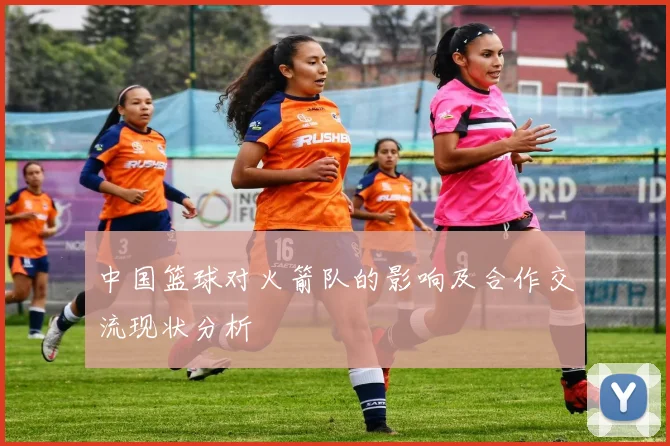 中国篮球对火箭队的影响及合作交流现状分析