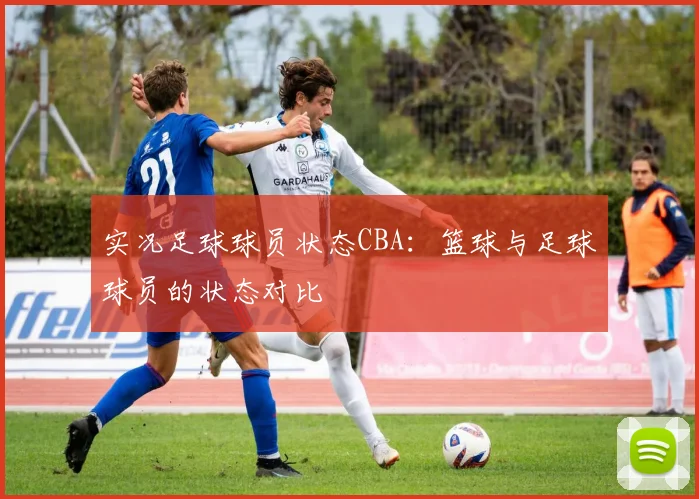 实况足球球员状态CBA：篮球与足球球员的状态对比