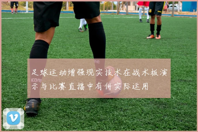 足球运动增强现实技术在战术板演示与比赛直播中有何实际运用